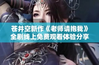 苍井空新作《老师请抱我》全剧线上免费观看体验分享