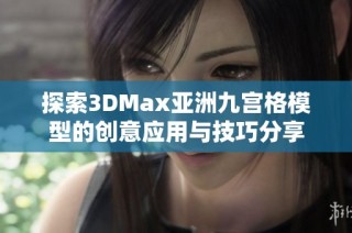 探索3DMax亚洲九宫格模型的创意应用与技巧分享