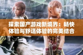 探索国产游戏新境界：畅快体验与舒适体验的完美结合