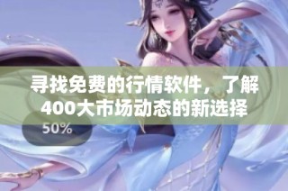 寻找免费的行情软件，了解400大市场动态的新选择