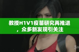 教授H1V1疫苗研究再推进，众多新发现引关注