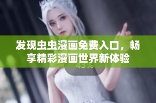 发现虫虫漫画免费入口，畅享精彩漫画世界新体验