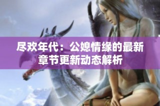 尽欢年代：公媳情缘的最新章节更新动态解析