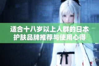 适合十八岁以上人群的日本护肤品牌推荐与使用心得