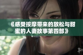 《感受按摩带来的放松与甜蜜的人妻故事第四部》