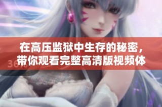 在高压监狱中生存的秘密，带你观看完整高清版视频体验
