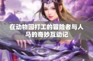 在动物园打工的冒险者与人马的奇妙互动记
