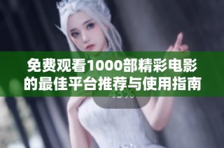 免费观看1000部精彩电影的最佳平台推荐与使用指南