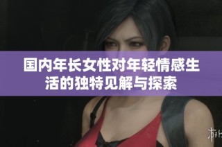 国内年长女性对年轻情感生活的独特见解与探索