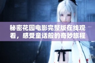 秘密花园电影完整版在线观看，感受童话般的奇妙旅程