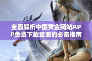 全面解析中国黄金网站APP免费下载资源的必备指南