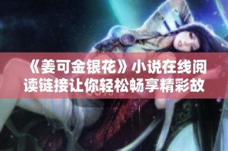 《姜可金银花》小说在线阅读链接让你轻松畅享精彩故事内容
