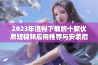 2023年值得下载的十款优质短视频应用推荐与安装指南