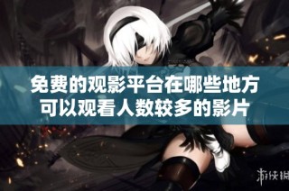 免费的观影平台在哪些地方可以观看人数较多的影片