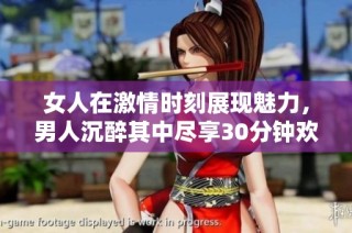 女人在激情时刻展现魅力，男人沉醉其中尽享30分钟欢愉