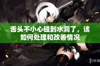 舌头不小心碰到水洞了，该如何处理和改善情况