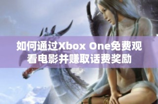 如何通过Xbox One免费观看电影并赚取话费奖励