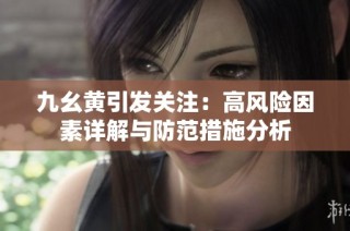 九幺黄引发关注：高风险因素详解与防范措施分析