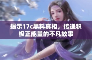 揭示17c黑料真相，传递积极正能量的不凡故事