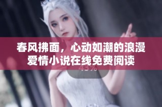 春风拂面，心动如潮的浪漫爱情小说在线免费阅读