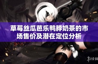 草莓丝瓜芭乐鸭脖奶茶的市场售价及潜在定位分析