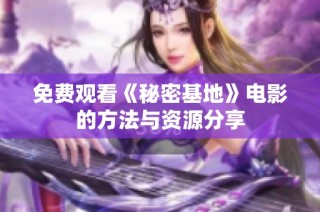 免费观看《秘密基地》电影的方法与资源分享