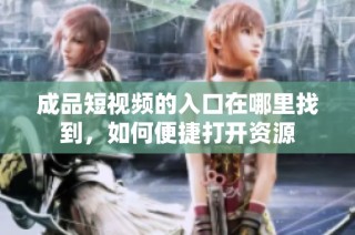 成品短视频的入口在哪里找到，如何便捷打开资源