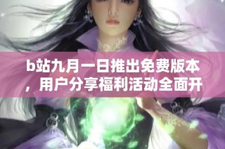b站九月一日推出免费版本，用户分享福利活动全面开启