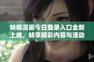 妖精漫画今日登录入口全新上线，畅享精彩内容与活动体验