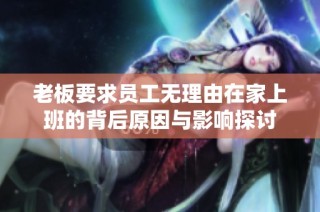 老板要求员工无理由在家上班的背后原因与影响探讨