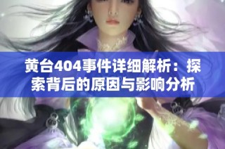 黄台404事件详细解析：探索背后的原因与影响分析