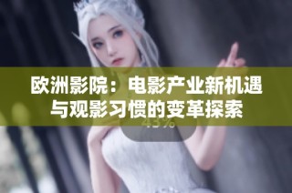 欧洲影院：电影产业新机遇与观影习惯的变革探索