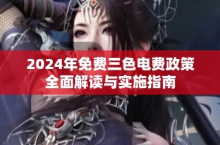 2024年免费三色电费政策全面解读与实施指南