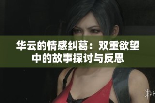 华云的情感纠葛：双重欲望中的故事探讨与反思