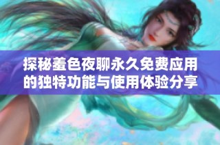 探秘羞色夜聊永久免费应用的独特功能与使用体验分享