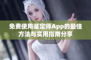 免费使用鉴定师App的最佳方法与实用指南分享