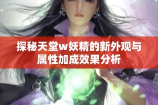 探秘天堂w妖精的新外观与属性加成效果分析