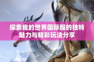 探索我的世界国际服的独特魅力与精彩玩法分享