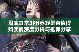 周家日常3PH乔舒是否值得购买的深度分析与推荐分享