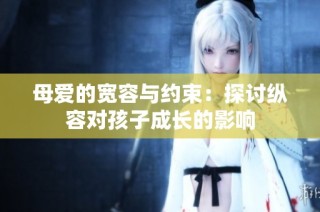 母爱的宽容与约束：探讨纵容对孩子成长的影响
