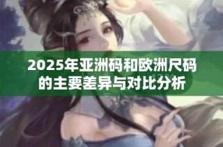 2025年亚洲码和欧洲尺码的主要差异与对比分析
