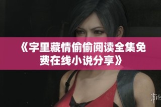 《字里藏情偷偷阅读全集免费在线小说分享》