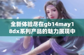 全新体验尽在gb14may18dx系列产品的魅力展现中