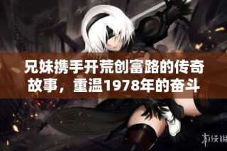 兄妹携手开荒创富路的传奇故事，重温1978年的奋斗岁月