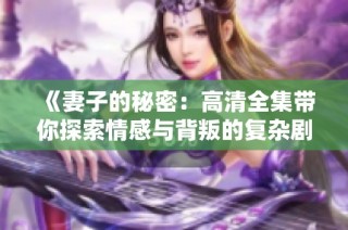 《妻子的秘密：高清全集带你探索情感与背叛的复杂剧情》