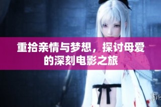 重拾亲情与梦想，探讨母爱的深刻电影之旅