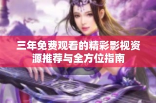 三年免费观看的精彩影视资源推荐与全方位指南