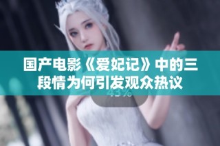 国产电影《爱妃记》中的三段情为何引发观众热议
