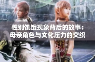性别饥饿现象背后的故事：母亲角色与文化压力的交织解析