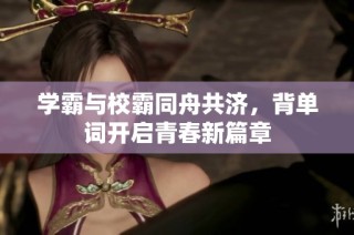 学霸与校霸同舟共济，背单词开启青春新篇章